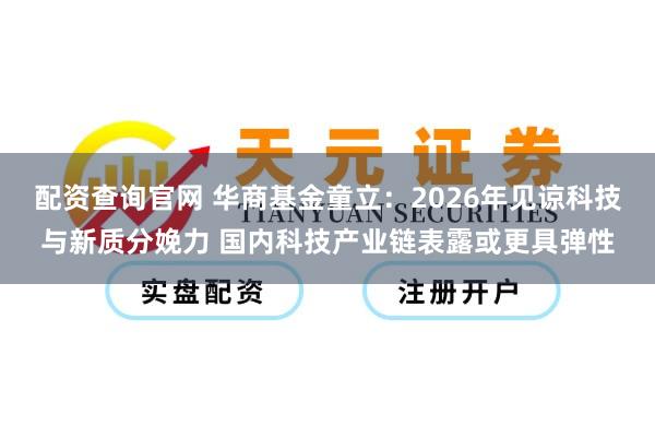 配资查询官网 华商基金童立：2026年见谅科技与新质分娩力 国内科技产业链表露或更具弹性