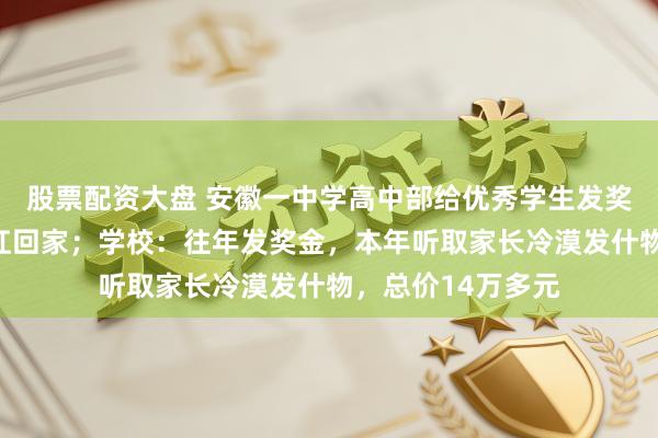 股票配资大盘 安徽一中学高中部给优秀学生发奖，半扇猪整只羊扛回家；学校：往年发奖金，本年听取家长冷漠发什物，总价14万多元