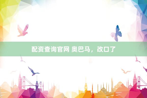 配资查询官网 奥巴马，改口了