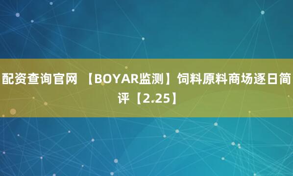 配资查询官网 【BOYAR监测】饲料原料商场逐日简评【2.25】