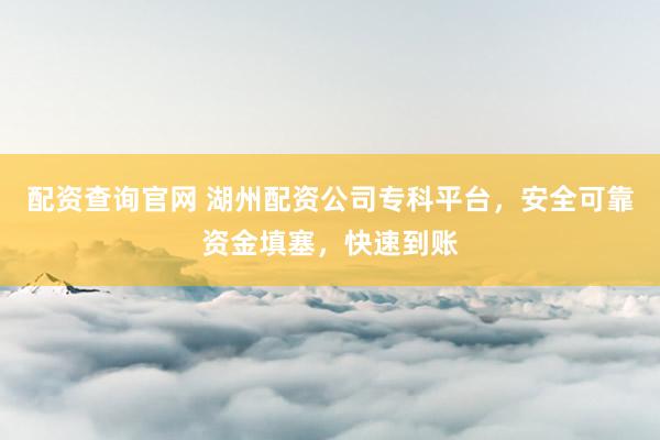配资查询官网 湖州配资公司专科平台，安全可靠资金填塞，快速到账
