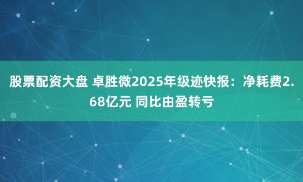 股票配资大盘 卓胜微2025年级迹快报：净耗费2.68亿元 同比由盈转亏