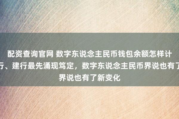 配资查询官网 数字东说念主民币钱包余额怎样计息？交行、建行最先涌现笃定，数字东说念主民币界说也有了新变化