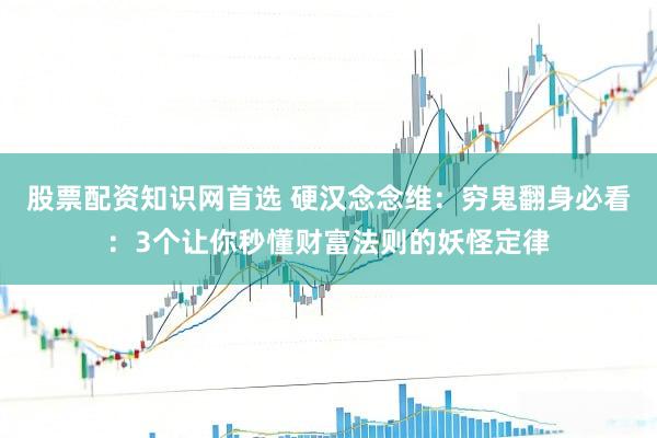 股票配资知识网首选 硬汉念念维：穷鬼翻身必看：3个让你秒懂财富法则的妖怪定律