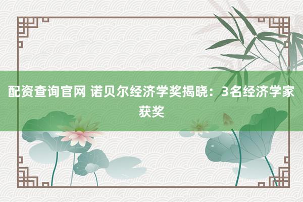 配资查询官网 诺贝尔经济学奖揭晓：3名经济学家获奖