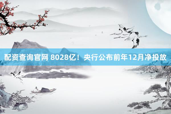 配资查询官网 8028亿！央行公布前年12月净投放