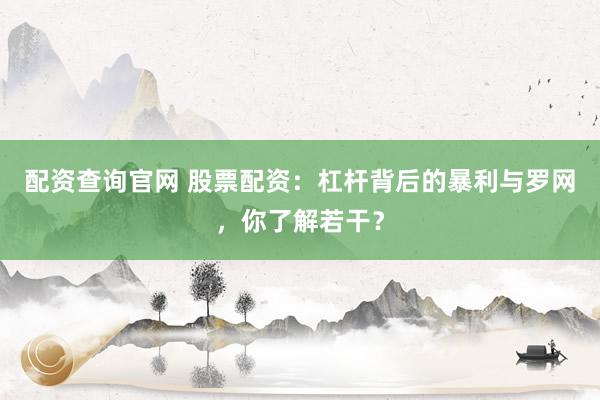 配资查询官网 股票配资：杠杆背后的暴利与罗网，你了解若干？