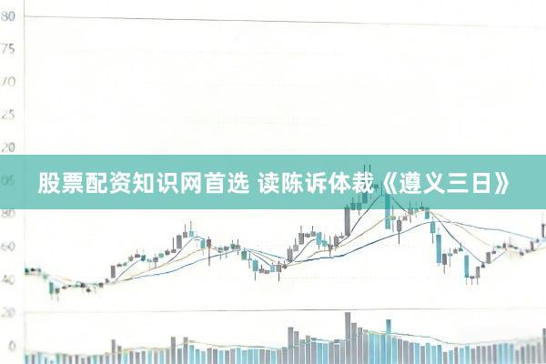 股票配资知识网首选 读陈诉体裁《遵义三日》