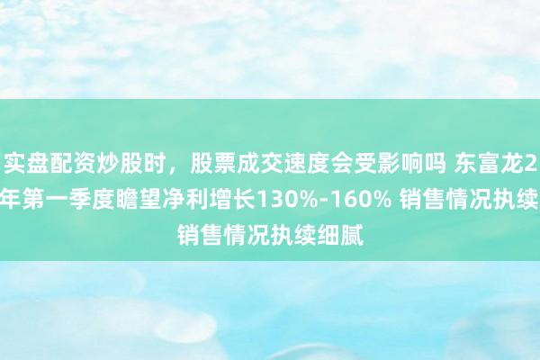 实盘配资炒股时，股票成交速度会受影响吗 东富龙2021年第一季度瞻望净利增长130%-160% 销售情况执续细腻