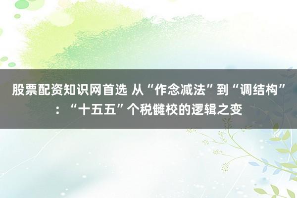 股票配资知识网首选 从“作念减法”到“调结构”：“十五五”个税雠校的逻辑之变