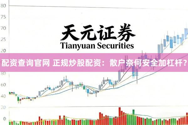 配资查询官网 正规炒股配资：散户奈何安全加杠杆？