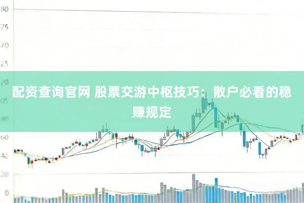 配资查询官网 股票交游中枢技巧：散户必看的稳赚规定