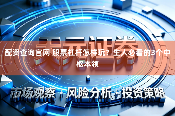 配资查询官网 股票杠杆怎样玩？生人必看的3个中枢本领