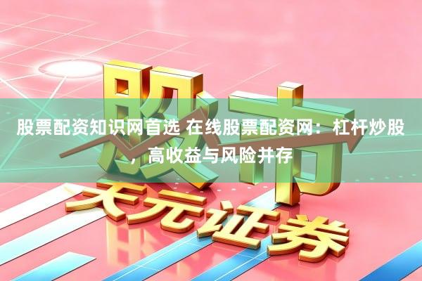 股票配资知识网首选 在线股票配资网：杠杆炒股，高收益与风险并存