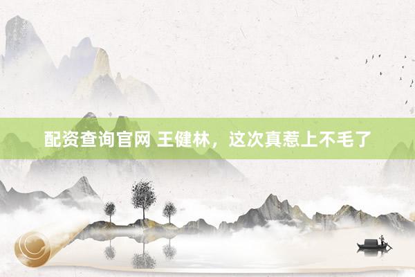 配资查询官网 王健林，这次真惹上不毛了