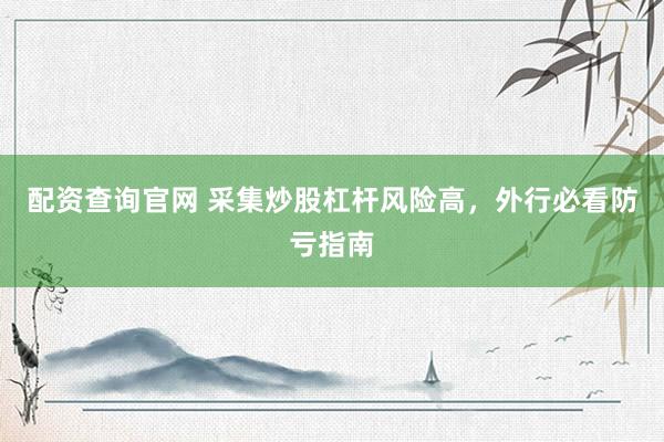 配资查询官网 采集炒股杠杆风险高，外行必看防亏指南